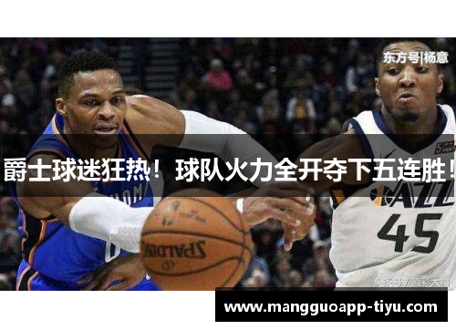 爵士球迷狂热！球队火力全开夺下五连胜！