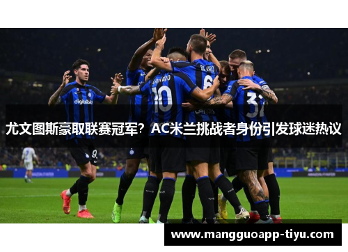 尤文图斯豪取联赛冠军？AC米兰挑战者身份引发球迷热议