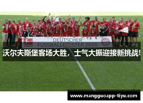 沃尔夫斯堡客场大胜，士气大振迎接新挑战!
