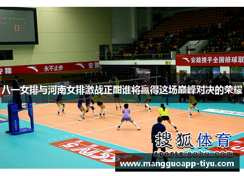 八一女排与河南女排激战正酣谁将赢得这场巅峰对决的荣耀