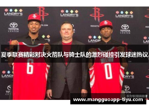 夏季联赛精彩对决火箭队与骑士队的激烈碰撞引发球迷热议