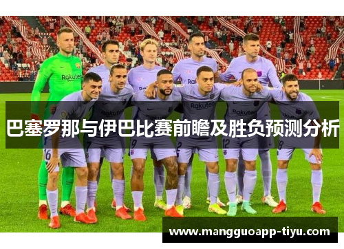 巴塞罗那与伊巴比赛前瞻及胜负预测分析