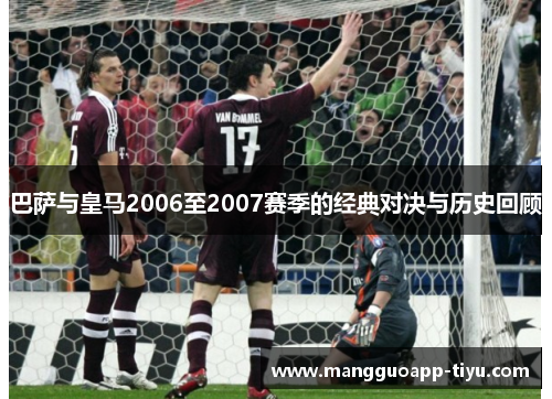 巴萨与皇马2006至2007赛季的经典对决与历史回顾