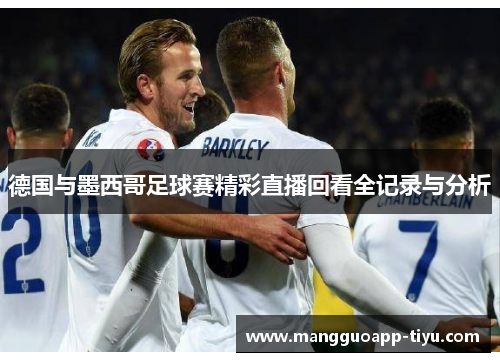 德国与墨西哥足球赛精彩直播回看全记录与分析