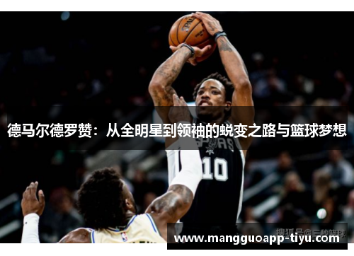德马尔德罗赞：从全明星到领袖的蜕变之路与篮球梦想