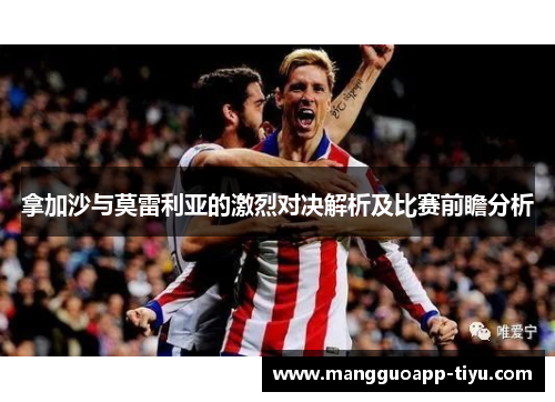 拿加沙与莫雷利亚的激烈对决解析及比赛前瞻分析