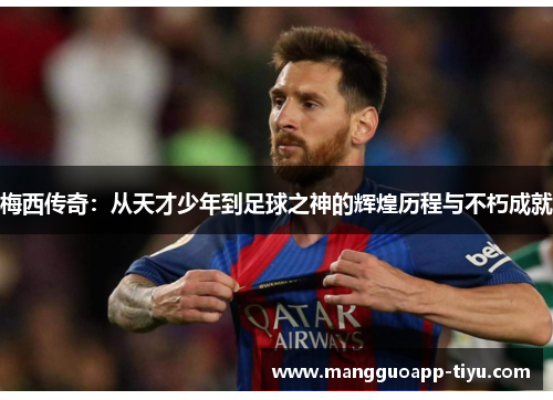 梅西传奇：从天才少年到足球之神的辉煌历程与不朽成就