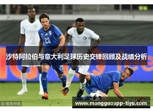 沙特阿拉伯与意大利足球历史交锋回顾及战绩分析
