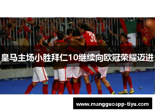 皇马主场小胜拜仁10继续向欧冠荣耀迈进