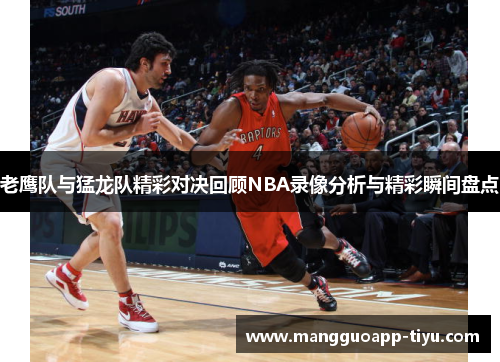 老鹰队与猛龙队精彩对决回顾NBA录像分析与精彩瞬间盘点