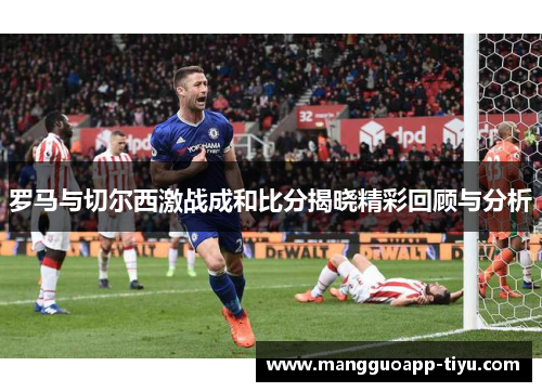 罗马与切尔西激战成和比分揭晓精彩回顾与分析