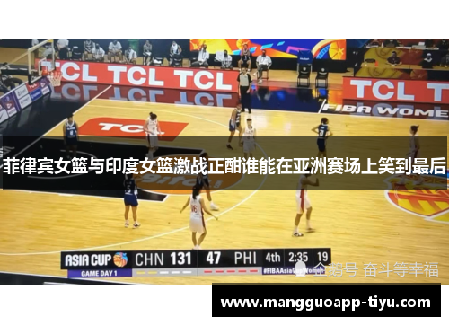 菲律宾女篮与印度女篮激战正酣谁能在亚洲赛场上笑到最后