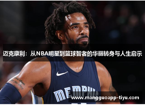 迈克康利：从NBA明星到篮球智者的华丽转身与人生启示