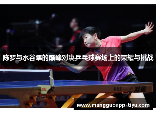 陈梦与水谷隼的巅峰对决乒乓球赛场上的荣耀与挑战