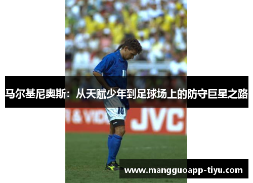 马尔基尼奥斯：从天赋少年到足球场上的防守巨星之路